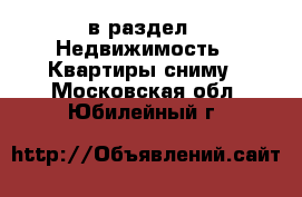  в раздел : Недвижимость » Квартиры сниму . Московская обл.,Юбилейный г.